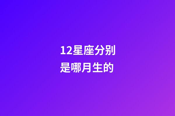 12星座分别是哪月生的-第1张-星座运势-玄机派