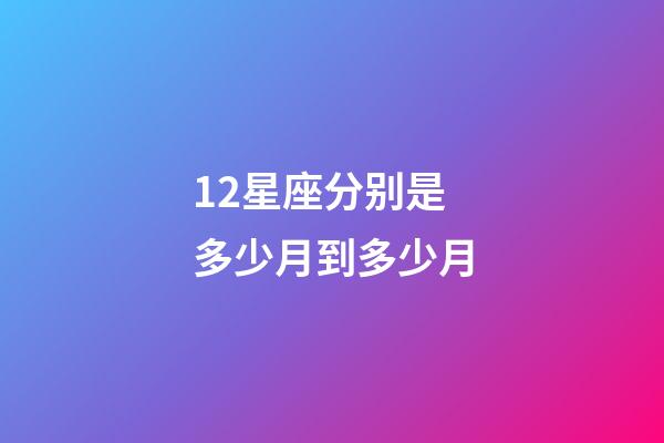 12星座分别是多少月到多少月-第1张-星座运势-玄机派