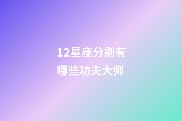 12星座分别有哪些功夫大师-第1张-星座运势-玄机派
