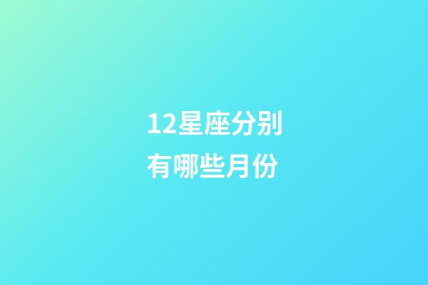 12星座分别有哪些月份-第1张-星座运势-玄机派