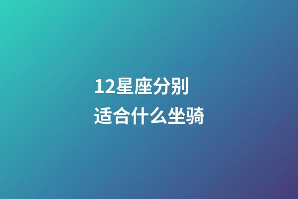 12星座分别适合什么坐骑-第1张-星座运势-玄机派