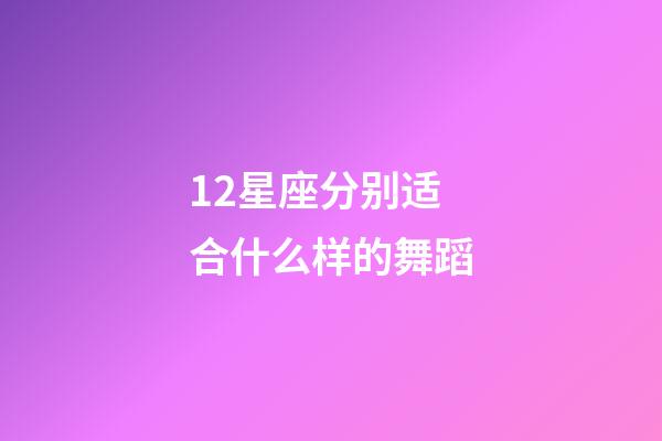 12星座分别适合什么样的舞蹈-第1张-星座运势-玄机派