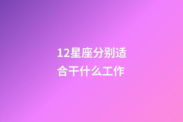 12星座分别适合干什么工作-第1张-星座运势-玄机派