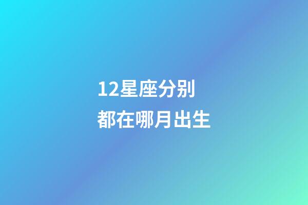 12星座分别都在哪月出生-第1张-星座运势-玄机派