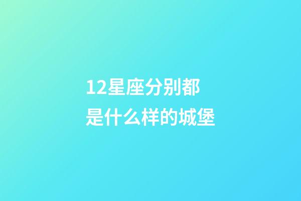 12星座分别都是什么样的城堡-第1张-星座运势-玄机派
