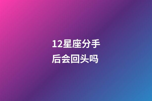12星座分手后会回头吗-第1张-星座运势-玄机派