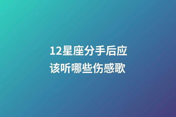 12星座分手后应该听哪些伤感歌-第1张-星座运势-玄机派