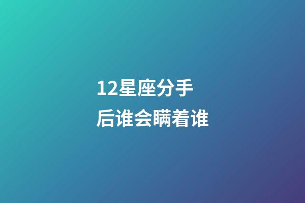 12星座分手后谁会瞒着谁