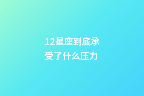 12星座到底承受了什么压力-第1张-星座运势-玄机派