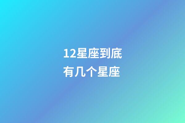 12星座到底有几个星座-第1张-星座运势-玄机派