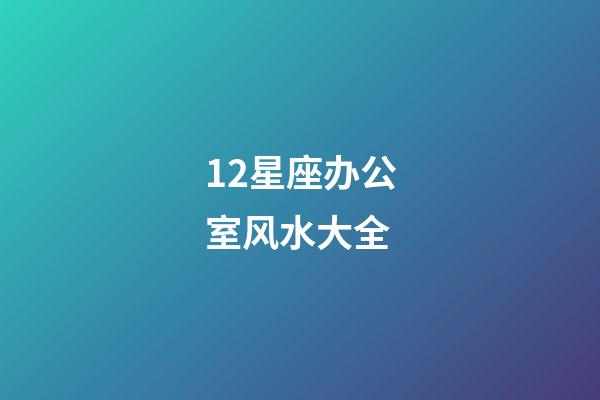 12星座办公室风水大全