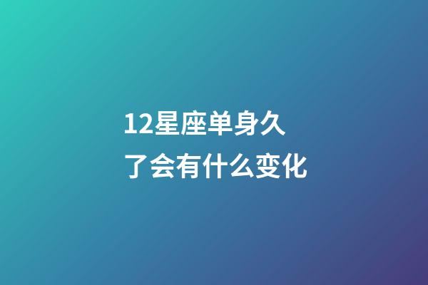 12星座单身久了会有什么变化-第1张-星座运势-玄机派