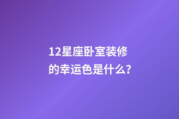 12星座卧室装修的幸运色是什么？