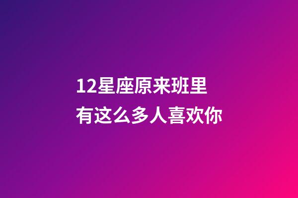 12星座原来班里有这么多人喜欢你-第1张-星座运势-玄机派