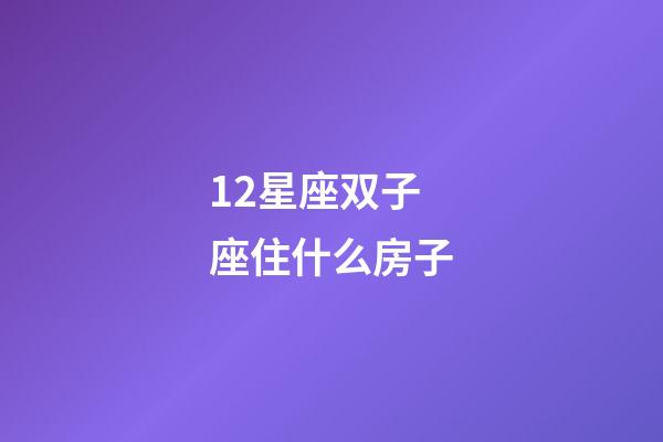 12星座双子座住什么房子-第1张-星座运势-玄机派