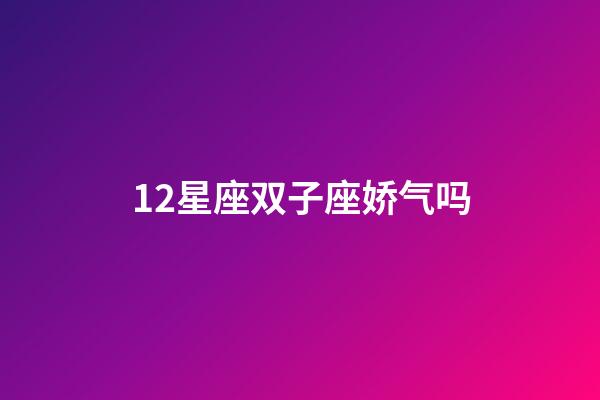 12星座双子座娇气吗-第1张-星座运势-玄机派