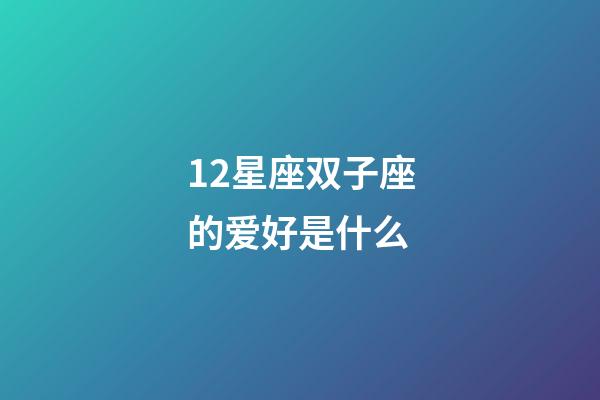 12星座双子座的爱好是什么-第1张-星座运势-玄机派