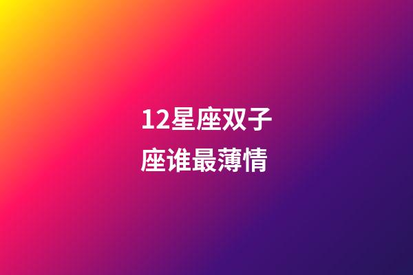 12星座双子座谁最薄情-第1张-星座运势-玄机派