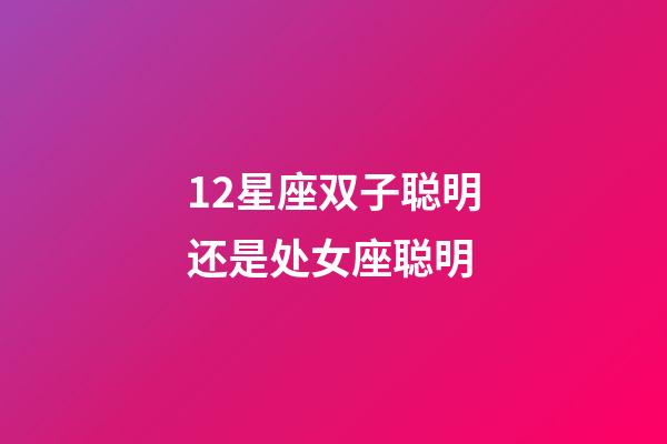 12星座双子聪明还是处女座聪明-第1张-星座运势-玄机派