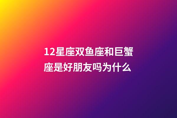 12星座双鱼座和巨蟹座是好朋友吗为什么-第1张-星座运势-玄机派