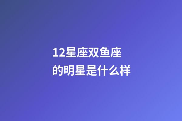 12星座双鱼座的明星是什么样-第1张-星座运势-玄机派