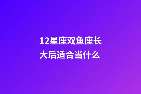 12星座双鱼座长大后适合当什么-第1张-星座运势-玄机派
