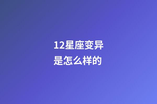 12星座变异是怎么样的-第1张-星座运势-玄机派