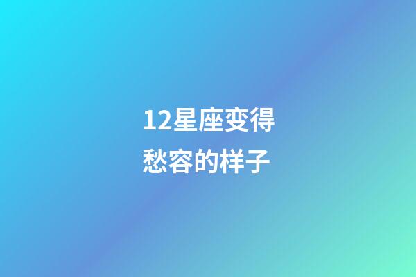 12星座变得愁容的样子-第1张-星座运势-玄机派