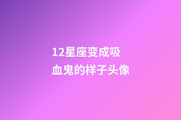 12星座变成吸血鬼的样子头像-第1张-星座运势-玄机派