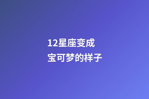 12星座变成宝可梦的样子-第1张-星座运势-玄机派