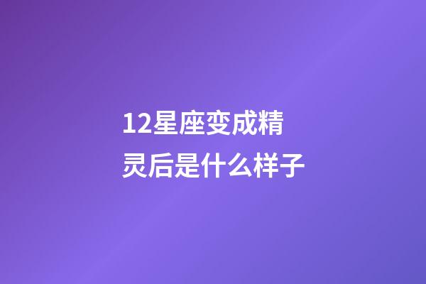 12星座变成精灵后是什么样子-第1张-星座运势-玄机派