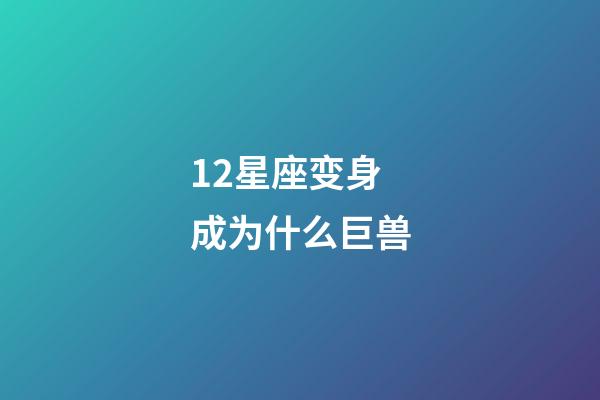 12星座变身成为什么巨兽-第1张-星座运势-玄机派