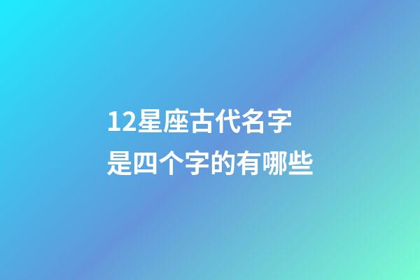 12星座古代名字是四个字的有哪些-第1张-星座运势-玄机派