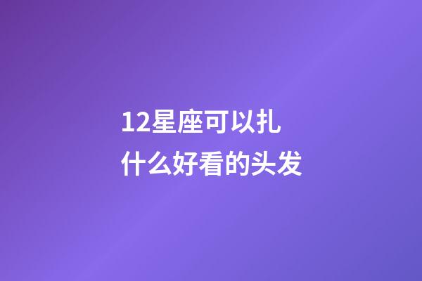 12星座可以扎什么好看的头发-第1张-星座运势-玄机派