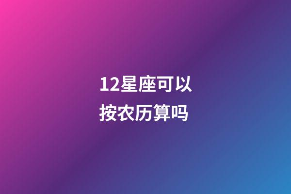 12星座可以按农历算吗-第1张-星座运势-玄机派