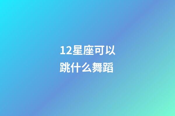 12星座可以跳什么舞蹈-第1张-星座运势-玄机派