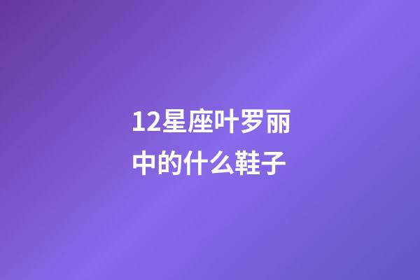 12星座叶罗丽中的什么鞋子-第1张-星座运势-玄机派