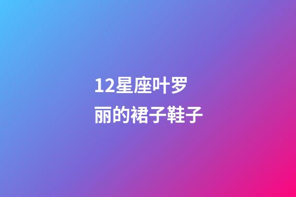 12星座叶罗丽的裙子鞋子-第1张-星座运势-玄机派