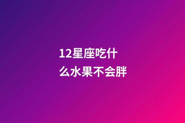 12星座吃什么水果不会胖-第1张-星座运势-玄机派