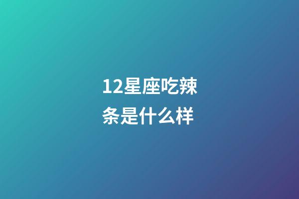 12星座吃辣条是什么样-第1张-星座运势-玄机派