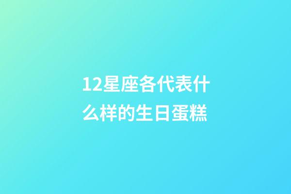 12星座各代表什么样的生日蛋糕-第1张-星座运势-玄机派