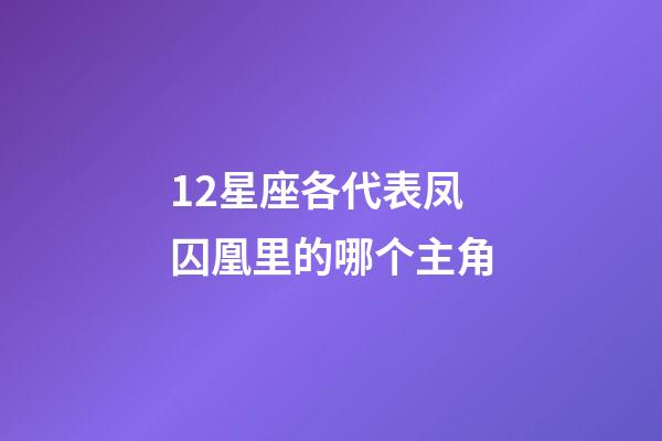 12星座各代表凤囚凰里的哪个主角-第1张-星座运势-玄机派