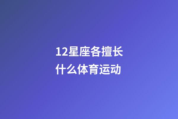 12星座各擅长什么体育运动-第1张-星座运势-玄机派