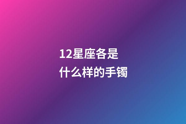 12星座各是什么样的手镯-第1张-星座运势-玄机派