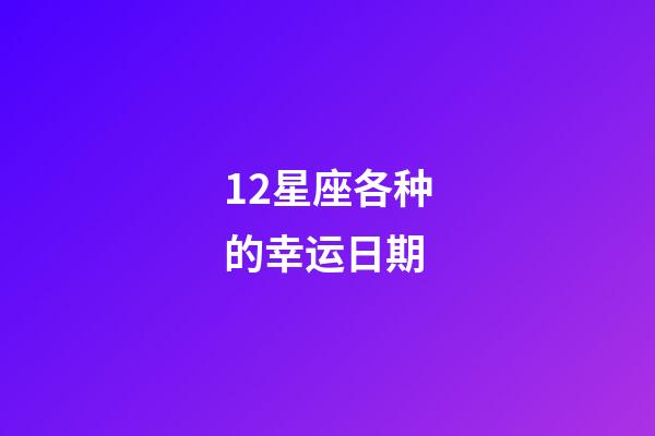 12星座各种的幸运日期-第1张-星座运势-玄机派