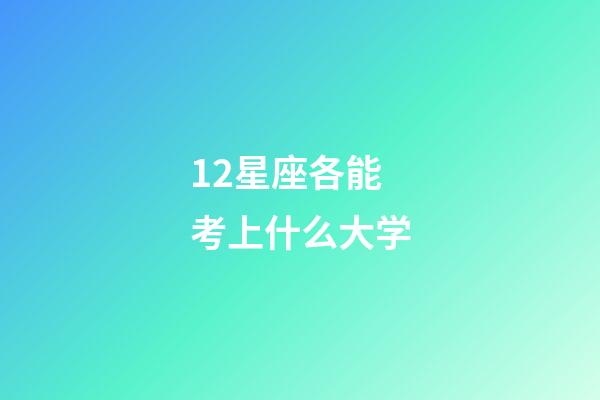 12星座各能考上什么大学-第1张-星座运势-玄机派