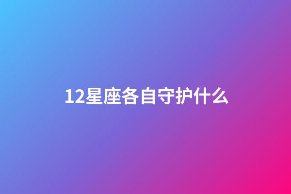 12星座各自守护什么-第1张-星座运势-玄机派