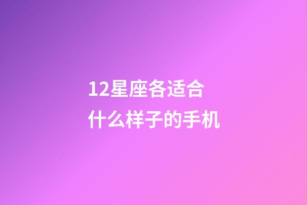12星座各适合什么样子的手机-第1张-星座运势-玄机派