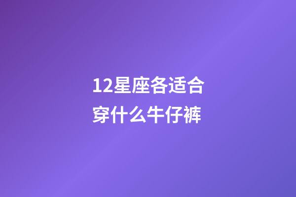 12星座各适合穿什么牛仔裤-第1张-星座运势-玄机派