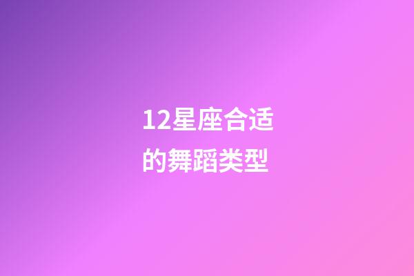 12星座合适的舞蹈类型-第1张-星座运势-玄机派
